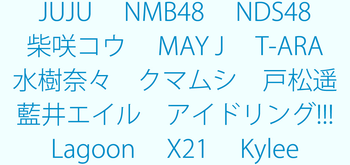 JUJU NMB48 NDS48 柴咲コウ MAY J T-ARA 水樹奈々 クマムシ 戸松遥 藍井エイル アイドリング!!! Lagoon X21 Kylee